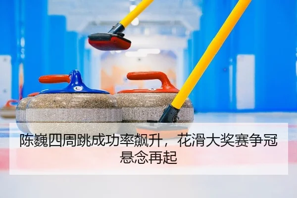 陈巍四周跳成功率飙升，花滑大奖赛争冠悬念再起